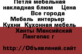 Петля мебельная накладная блюм  › Цена ­ 100 - Все города Мебель, интерьер » Кухни. Кухонная мебель   . Ханты-Мансийский,Лангепас г.